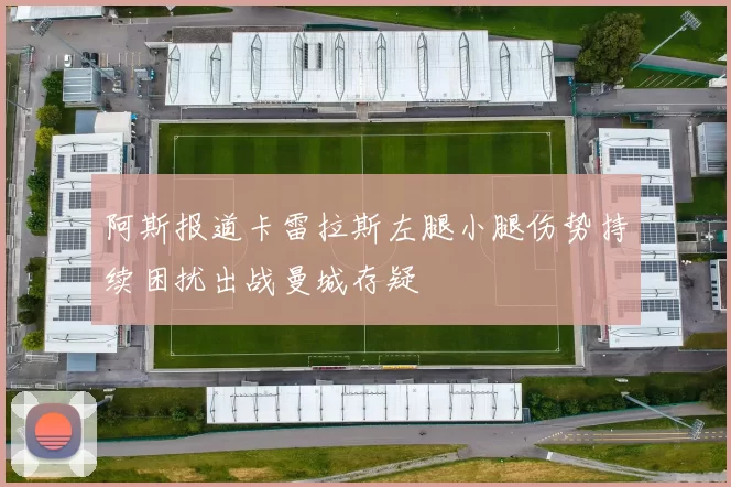 阿斯报道卡雷拉斯左腿小腿伤势持续困扰出战曼城存疑