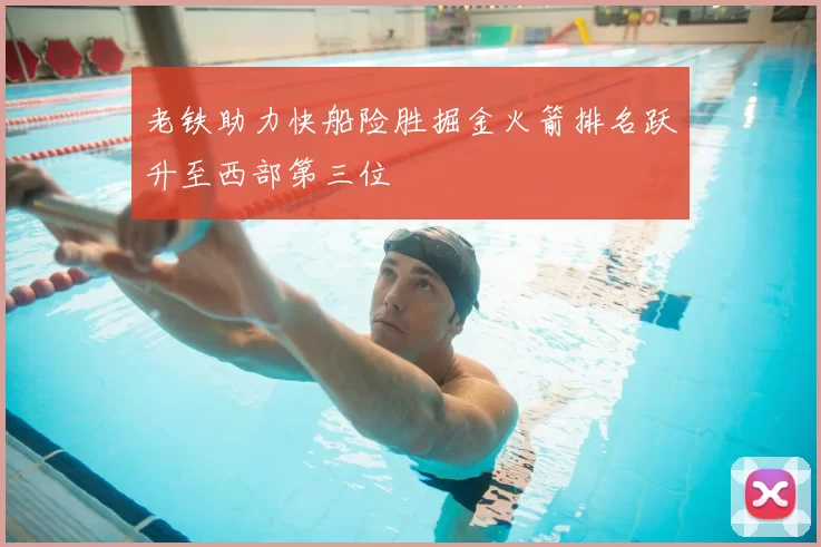 老铁助力快船险胜掘金火箭排名跃升至西部第三位