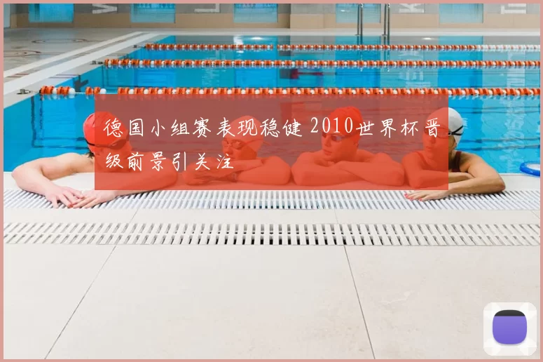 德国小组赛表现稳健 2010世界杯晋级前景引关注
