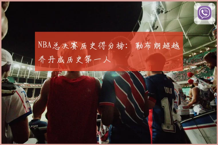 NBA总决赛历史得分榜：勒布朗超越乔丹成历史第一人