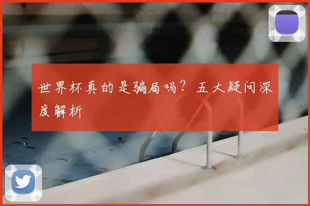 世界杯真的是骗局吗？五大疑问深度解析