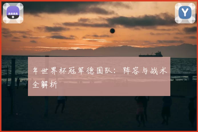 年世界杯冠军德国队：阵容与战术全解析