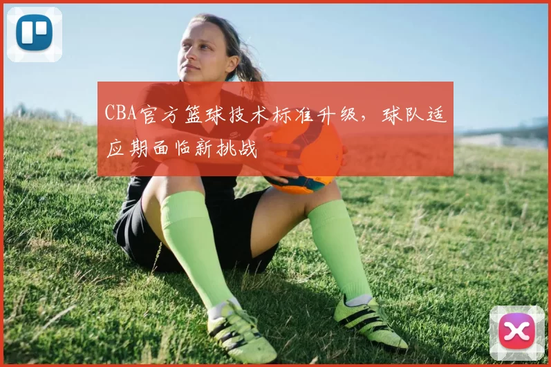 CBA官方篮球技术标准升级,球队适应期面临新挑战