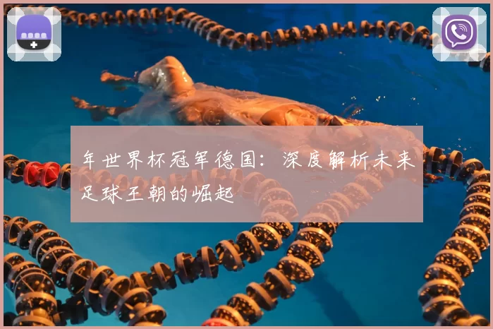年世界杯冠军德国：深度解析未来足球王朝的崛起