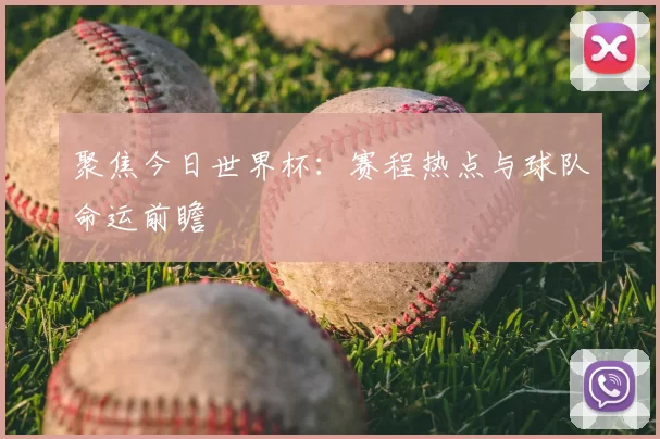 聚焦今日世界杯：赛程热点与球队命运前瞻