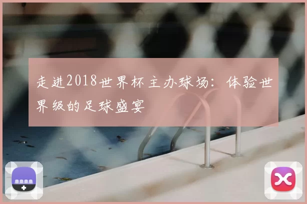走进2018世界杯主办球场：体验世界级的足球盛宴