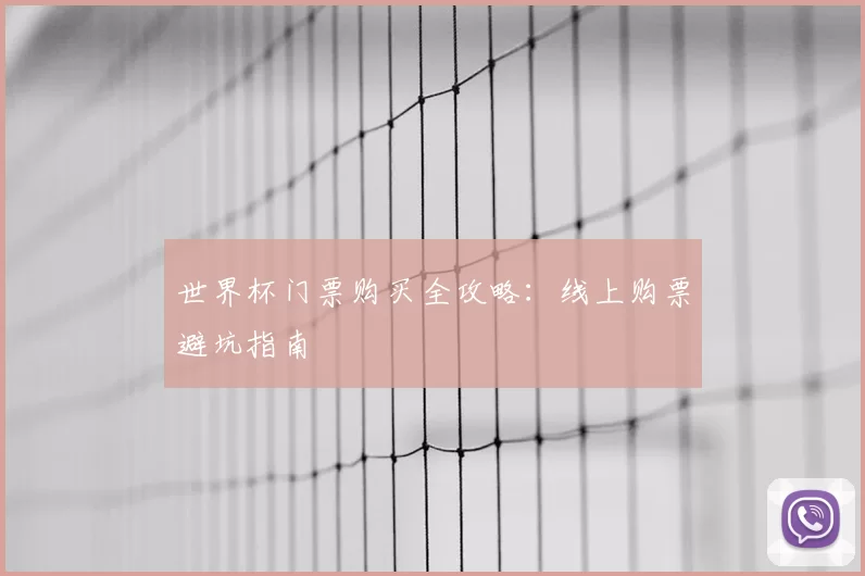 世界杯门票购买全攻略：线上购票避坑指南