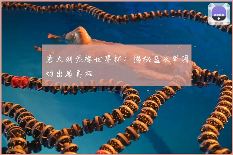 意大利无缘世界杯？揭秘蓝衣军团的出局真相