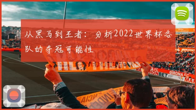 从黑马到王者:分析2022世界杯各队的夺冠可能性