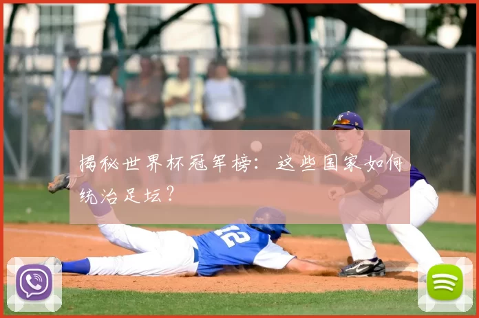 揭秘世界杯冠军榜：这些国家如何统治足坛？