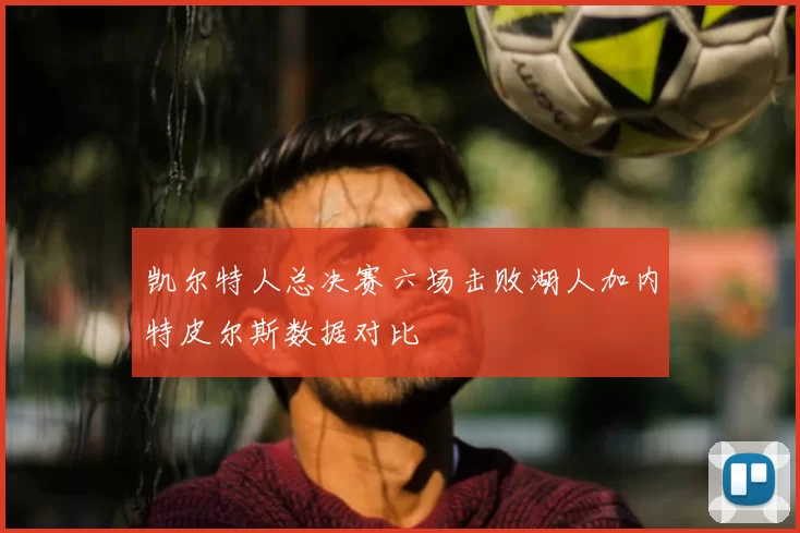 凯尔特人总决赛六场击败湖人加内特皮尔斯数据对比