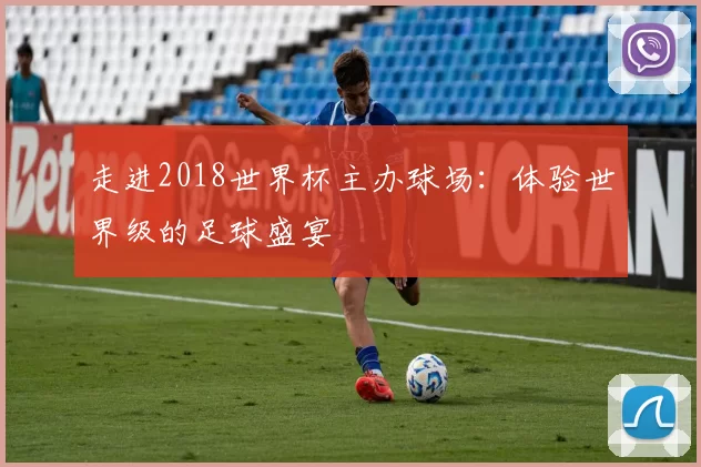 走进2018世界杯主办球场：体验世界级的足球盛宴