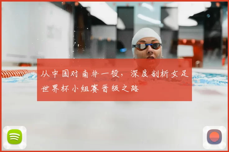 从中国对南非一役，深度剖析女足世界杯小组赛晋级之路