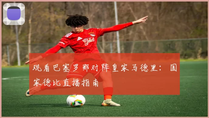 观看巴塞罗那对阵皇家马德里:国家德比直播指南