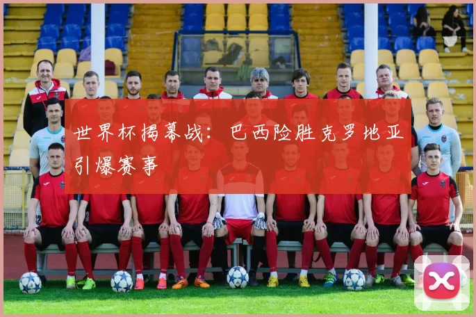 世界杯揭幕战：巴西险胜克罗地亚引爆赛事