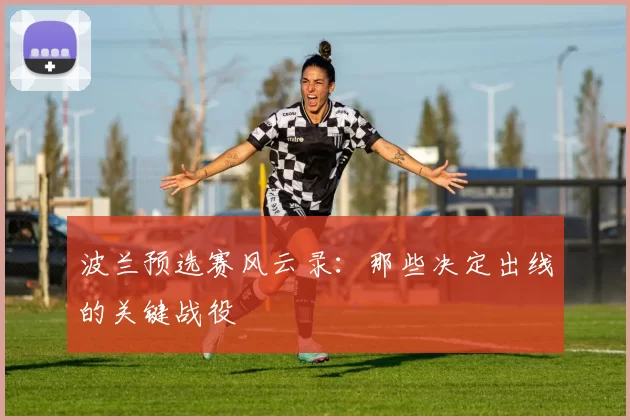 波兰预选赛风云录：那些决定出线的关键战役