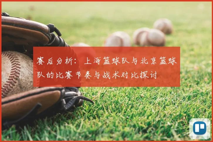 赛后分析：上海篮球队与北京篮球队的比赛节奏与战术对比探讨