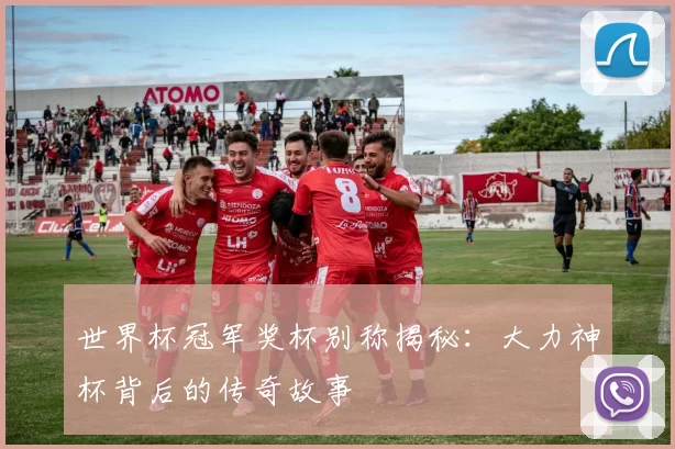 世界杯冠军奖杯别称揭秘:大力神杯背后的传奇故事
