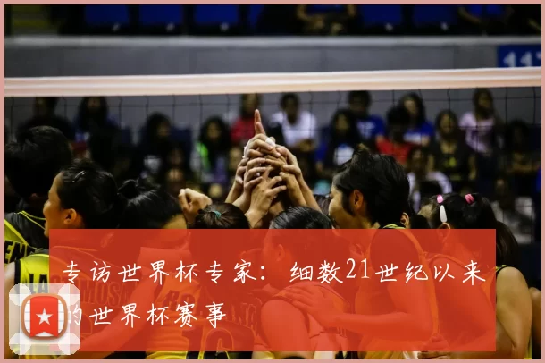 专访世界杯专家：细数21世纪以来的世界杯赛事