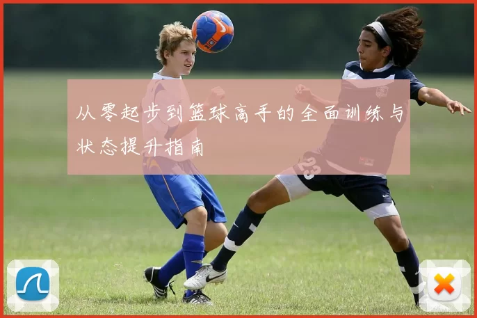 从零起步到篮球高手的全面训练与状态提升指南