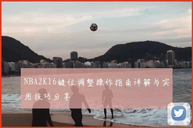 NBA2K16键位调整操作指南详解与实用技巧分享