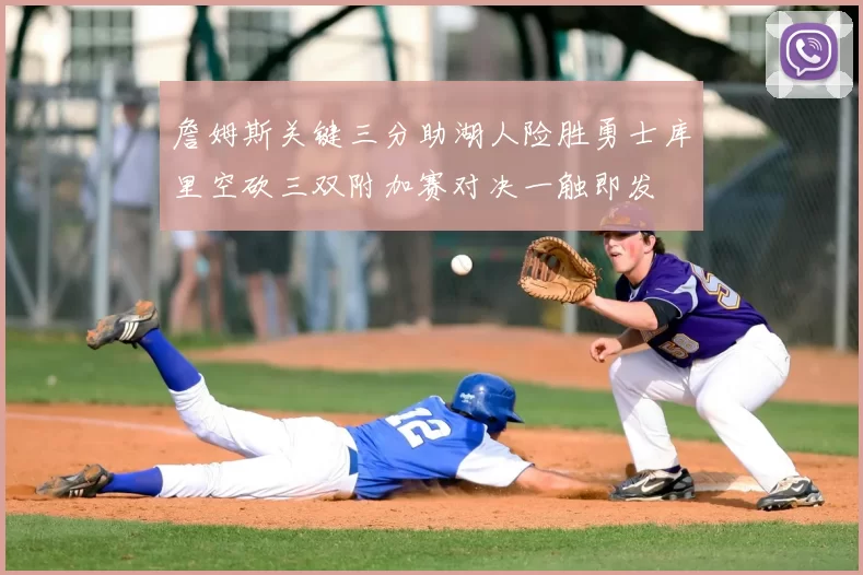 詹姆斯关键三分助湖人险胜勇士库里空砍三双附加赛对决一触即发