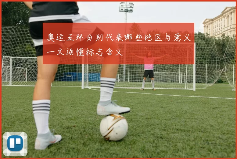 奥运五环分别代表哪些地区与意义一文读懂标志含义