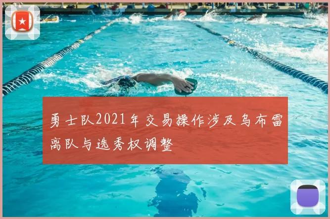 勇士队2021年交易操作涉及乌布雷离队与选秀权调整