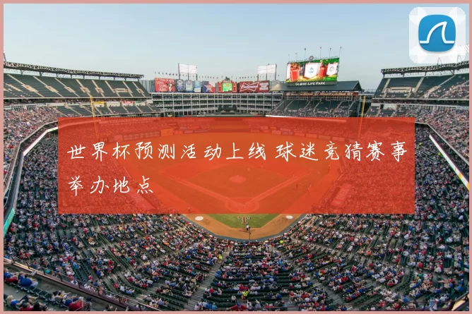 世界杯预测活动上线 球迷竞猜赛事举办地点