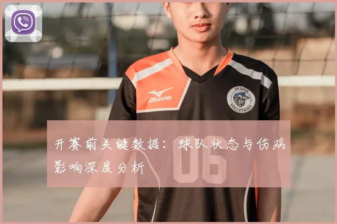 开赛前关键数据：球队状态与伤病影响深度分析