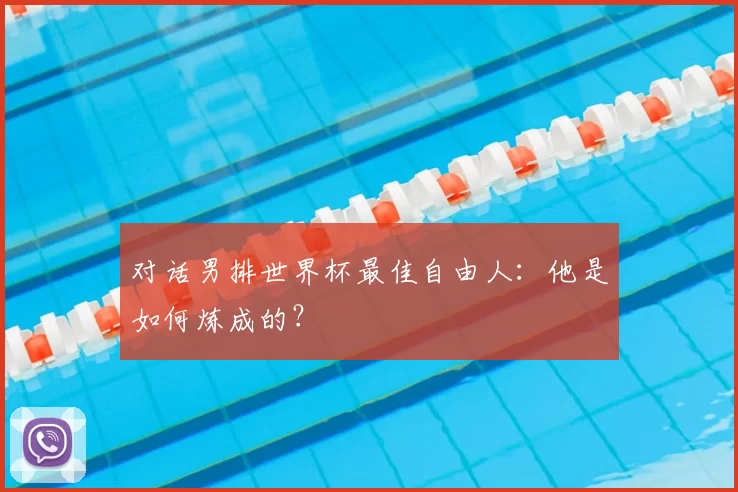 对话男排世界杯最佳自由人：他是如何炼成的？