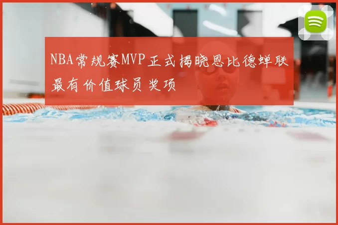 NBA常规赛MVP正式揭晓恩比德蝉联最有价值球员奖项