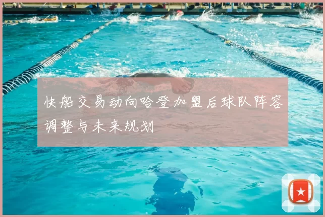 快船交易动向哈登加盟后球队阵容调整与未来规划