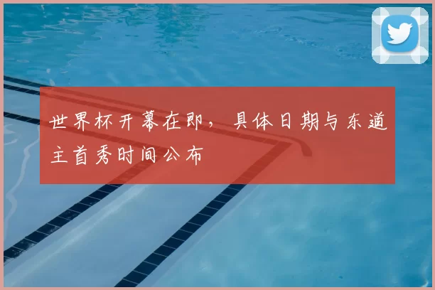 世界杯开幕在即，具体日期与东道主首秀时间公布