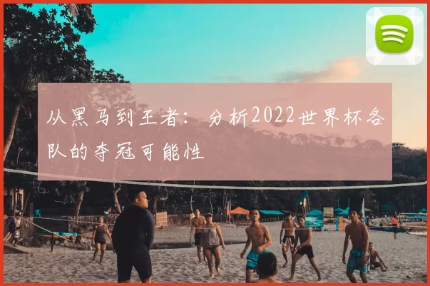 从黑马到王者：分析2022世界杯各队的夺冠可能性
