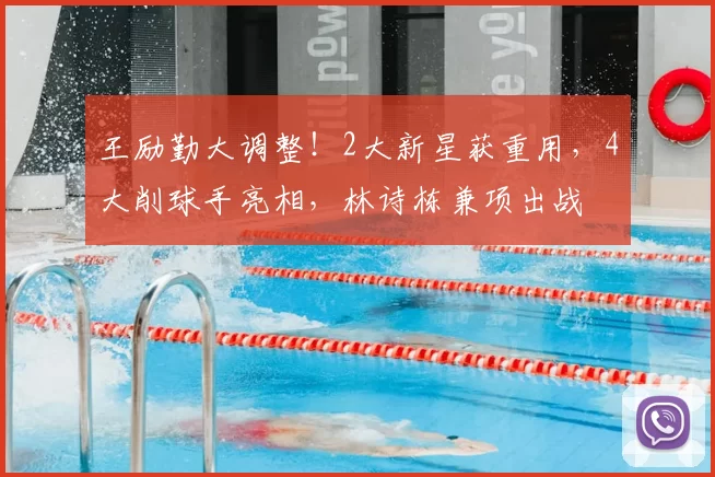 王励勤大调整！2大新星获重用，4大削球手亮相，林诗栋兼项出战