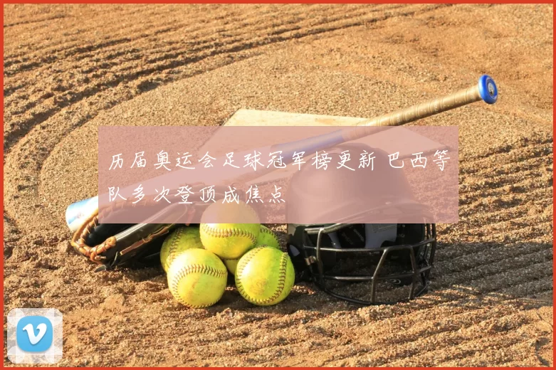 历届奥运会足球冠军榜更新 巴西等队多次登顶成焦点