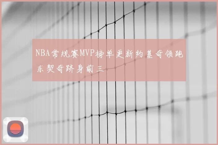 NBA常规赛MVP榜单更新约基奇领跑东契奇跻身前三