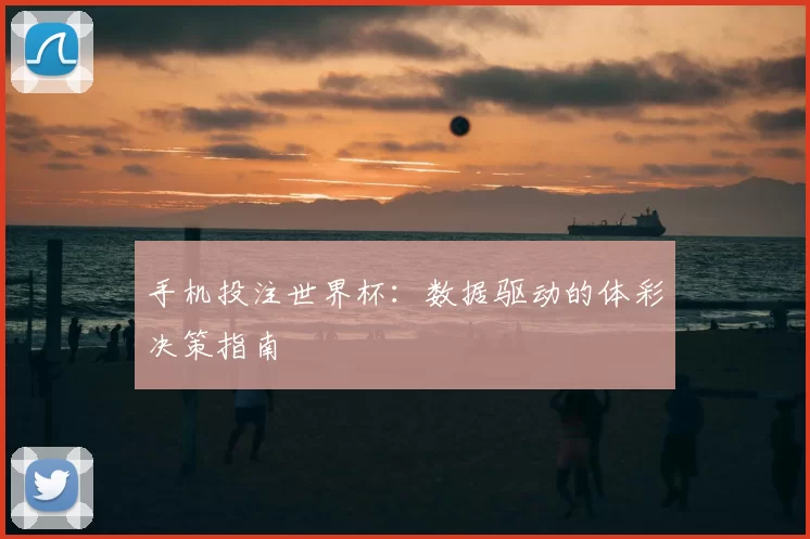 手机投注世界杯:数据驱动的体彩决策指南