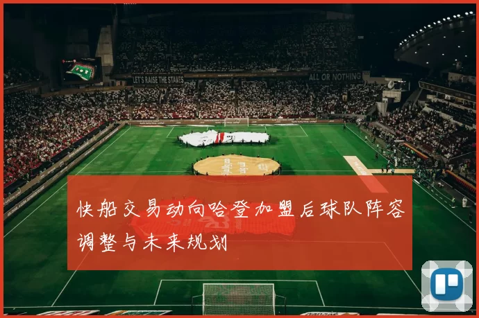 快船交易动向哈登加盟后球队阵容调整与未来规划