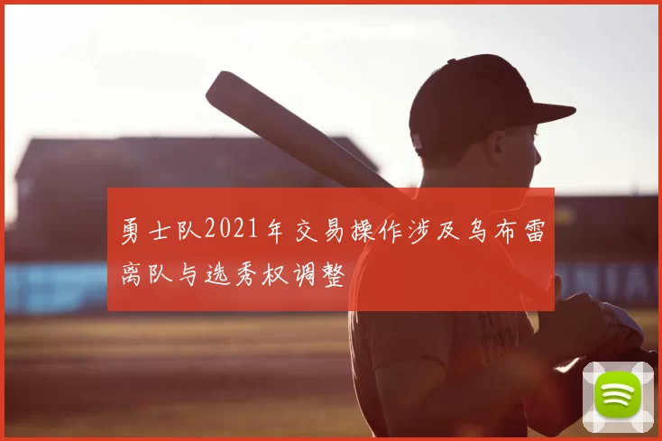 勇士队2021年交易操作涉及乌布雷离队与选秀权调整