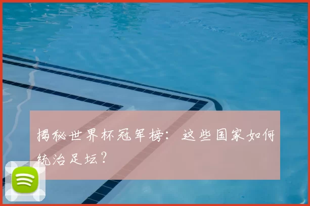 揭秘世界杯冠军榜:这些国家如何统治足坛?