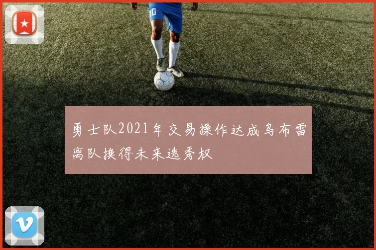 勇士队2021年交易操作达成乌布雷离队换得未来选秀权