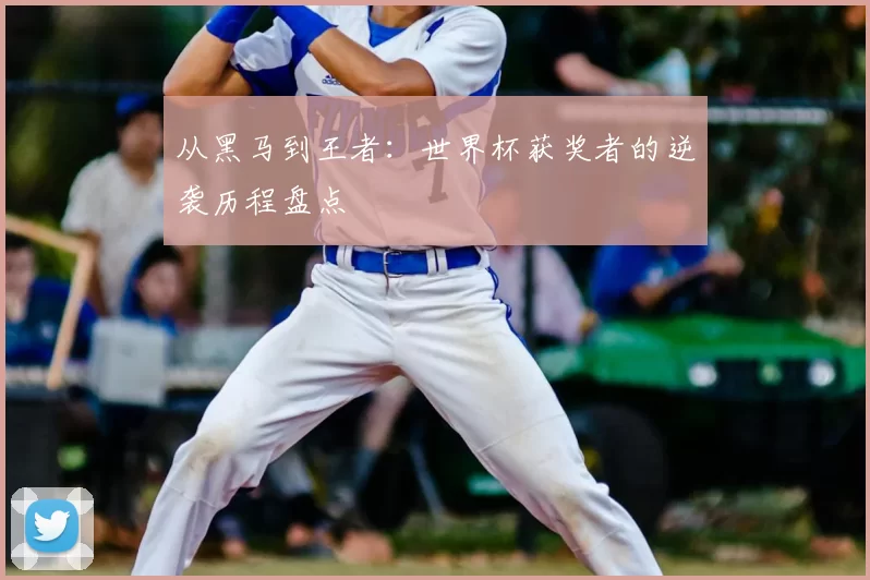 从黑马到王者:世界杯获奖者的逆袭历程盘点