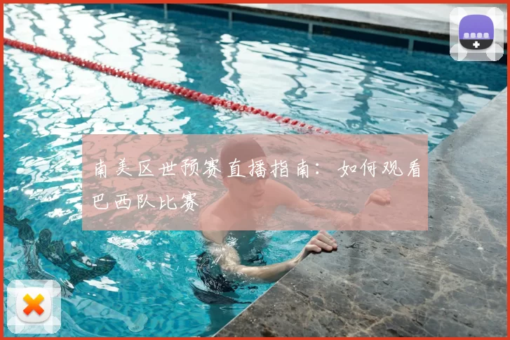 南美区世预赛直播指南:如何观看巴西队比赛