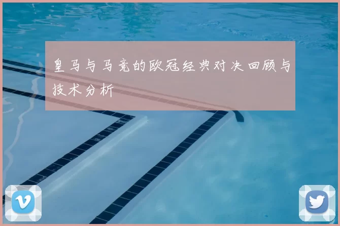 皇马与马竞的欧冠经典对决回顾与技术分析