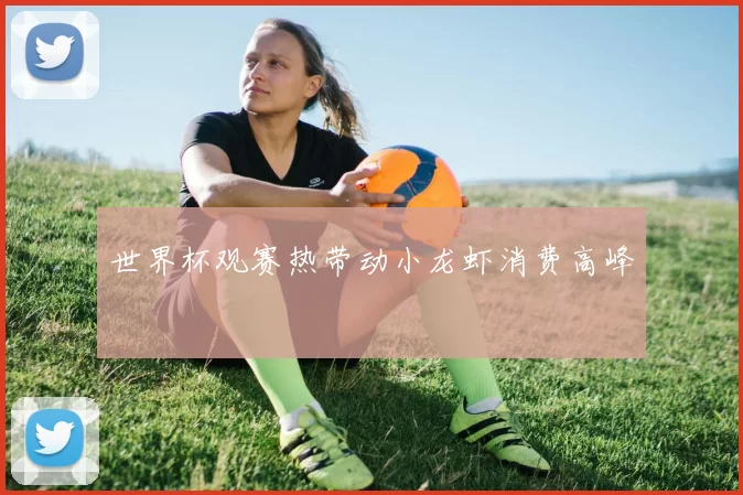 世界杯观赛热带动小龙虾消费高峰