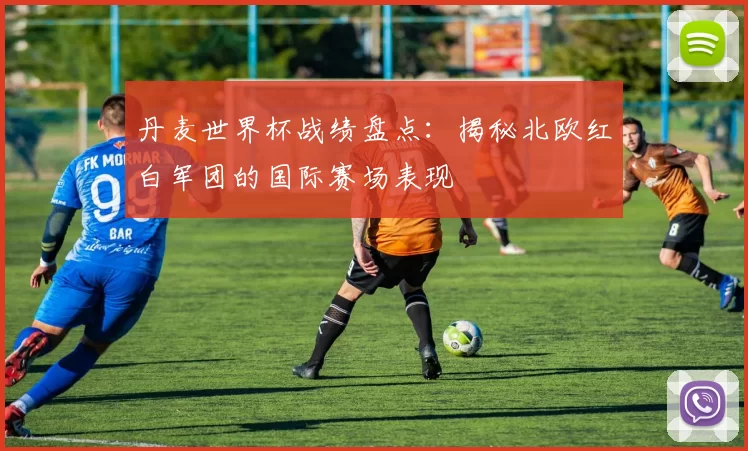 丹麦世界杯战绩盘点：揭秘北欧红白军团的国际赛场表现