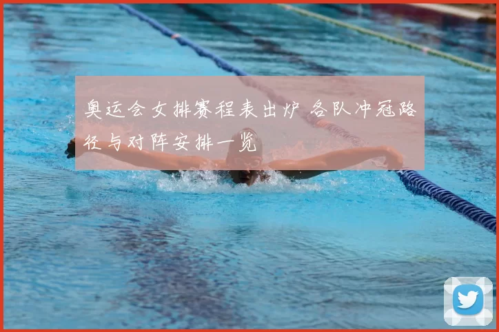 奥运会女排赛程表出炉 各队冲冠路径与对阵安排一览