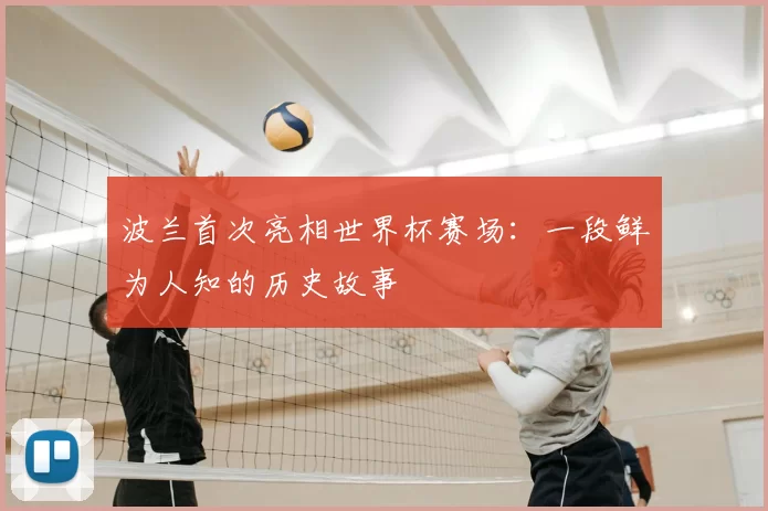 波兰首次亮相世界杯赛场：一段鲜为人知的历史故事